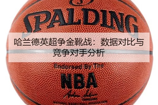 哈兰德英超争金靴战：数据对比与竞争对手分析