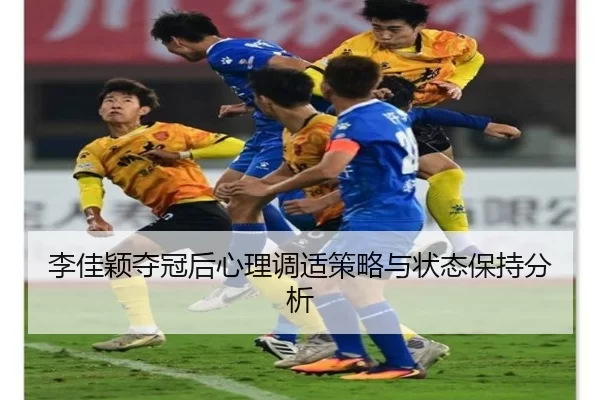 李佳颖夺冠后心理调适策略与状态保持分析