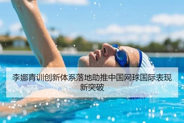 李娜青训创新体系落地助推中国网球国际表现新突破